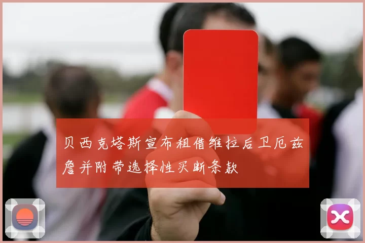 贝西克塔斯宣布租借维拉后卫厄兹詹并附带选择性买断条款