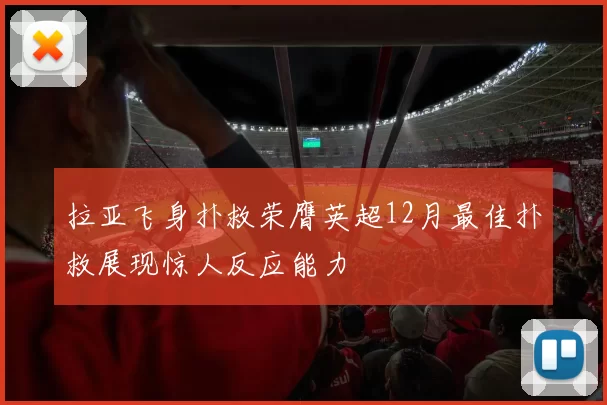 拉亚飞身扑救荣膺英超12月最佳扑救展现惊人反应能力
